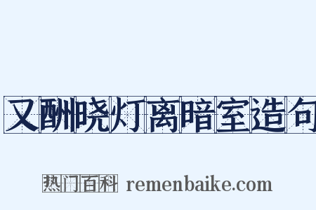 又酬晓灯离暗室造句是什么意思的图片